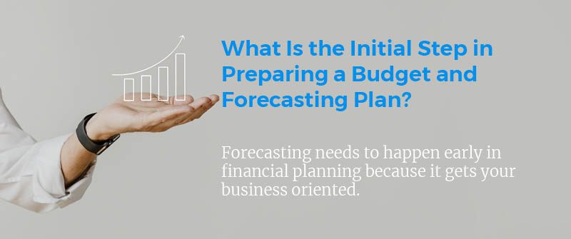 What Is the Initial Step in Preparing a Budget and Forecasting Plan?
